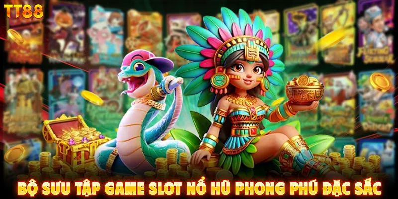 Bộ sưu tập game slot nổ hũ phong phú đặc sắc