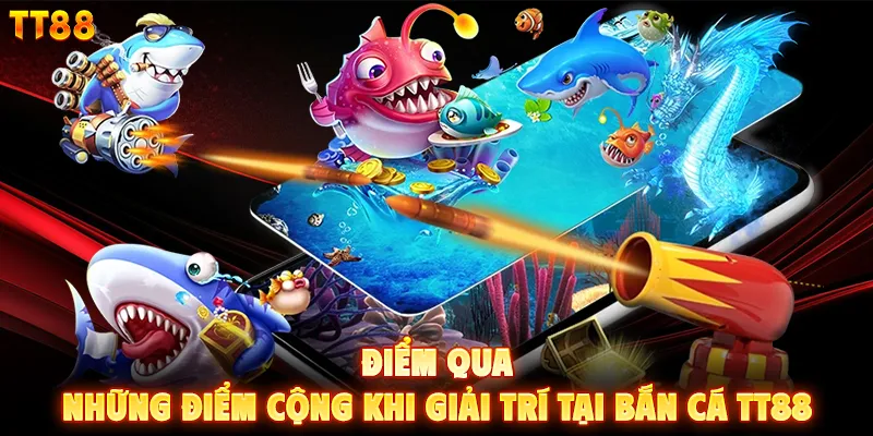 Điểm qua những điểm cộng khi giải trí tại bắn cá TT88