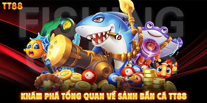 Khám phá tổng quan về sảnh bắn cá TT88