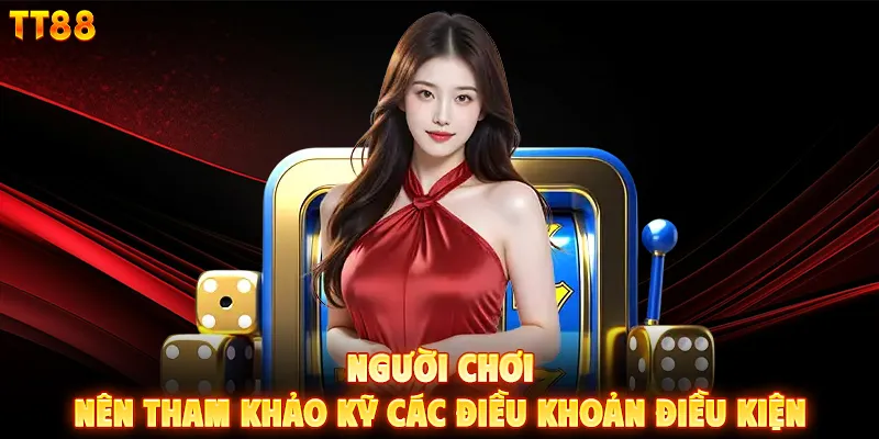 Người chơi nên tham khảo kỹ các điều khoản điều kiện
